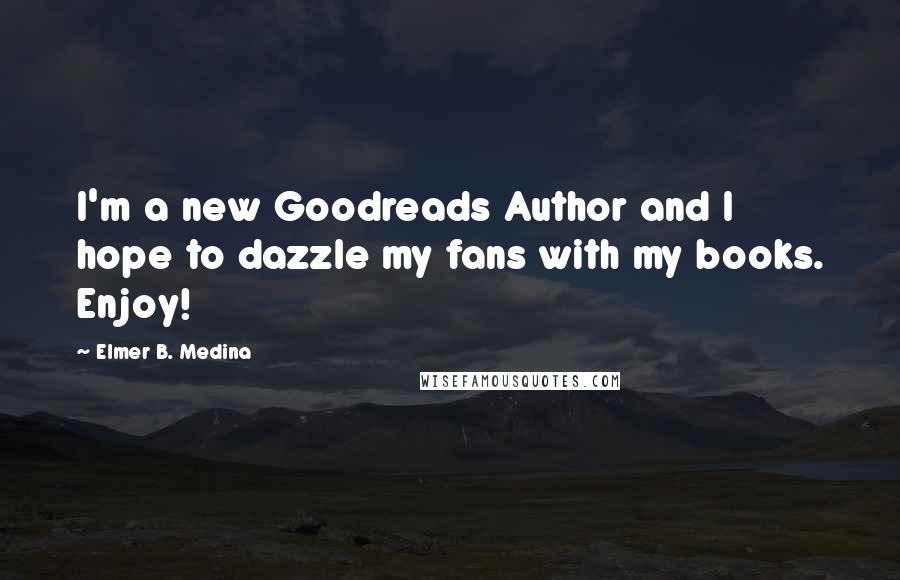 Elmer B. Medina Quotes: I'm a new Goodreads Author and I hope to dazzle my fans with my books. Enjoy!
