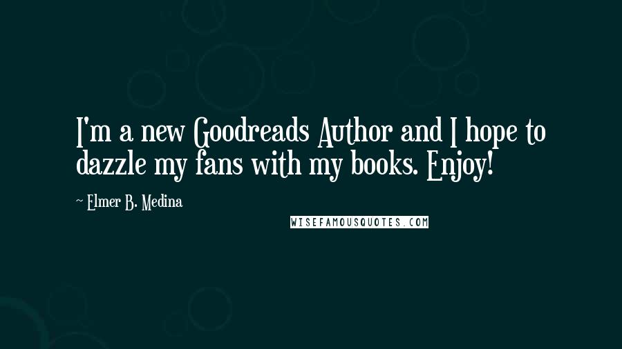 Elmer B. Medina Quotes: I'm a new Goodreads Author and I hope to dazzle my fans with my books. Enjoy!