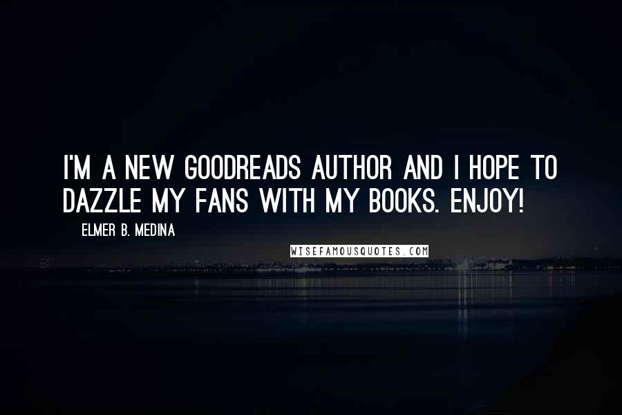 Elmer B. Medina Quotes: I'm a new Goodreads Author and I hope to dazzle my fans with my books. Enjoy!