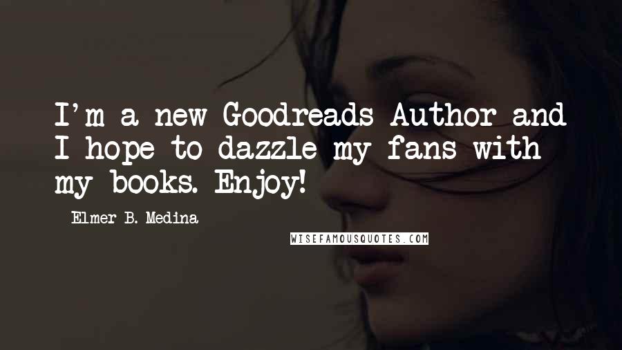 Elmer B. Medina Quotes: I'm a new Goodreads Author and I hope to dazzle my fans with my books. Enjoy!