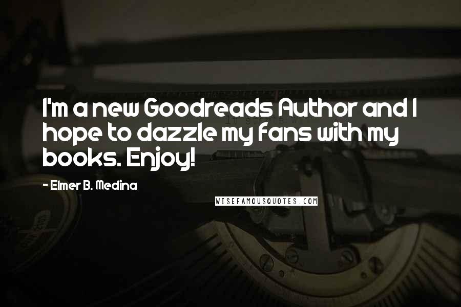 Elmer B. Medina Quotes: I'm a new Goodreads Author and I hope to dazzle my fans with my books. Enjoy!