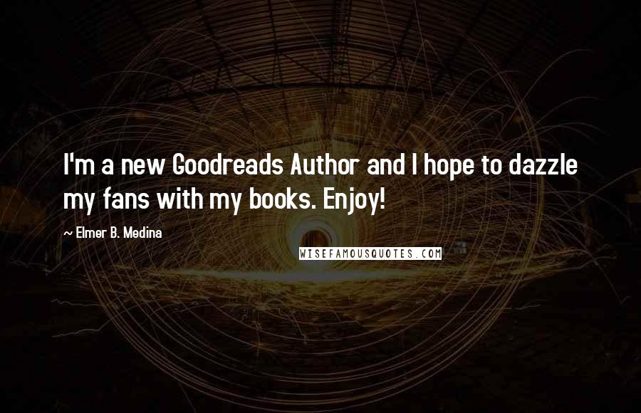 Elmer B. Medina Quotes: I'm a new Goodreads Author and I hope to dazzle my fans with my books. Enjoy!