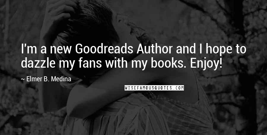 Elmer B. Medina Quotes: I'm a new Goodreads Author and I hope to dazzle my fans with my books. Enjoy!