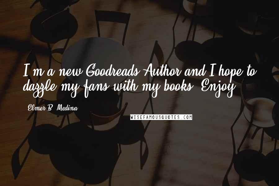 Elmer B. Medina Quotes: I'm a new Goodreads Author and I hope to dazzle my fans with my books. Enjoy!
