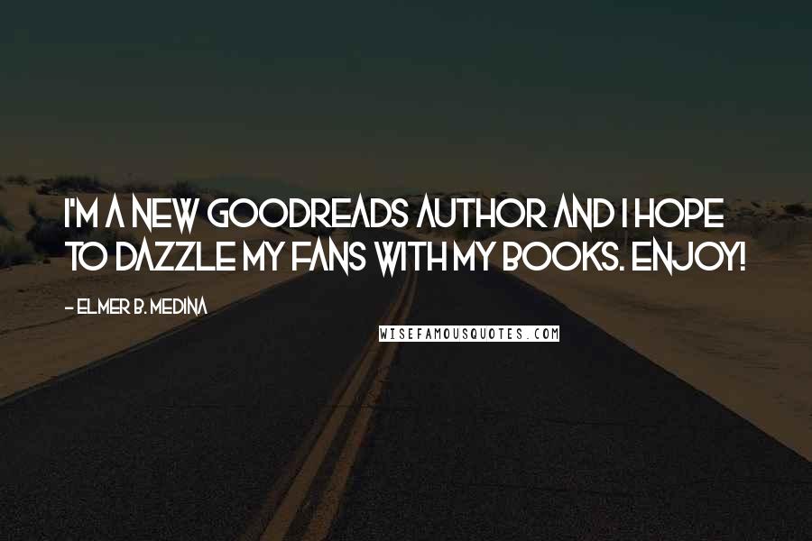 Elmer B. Medina Quotes: I'm a new Goodreads Author and I hope to dazzle my fans with my books. Enjoy!