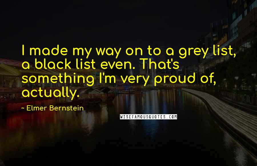 Elmer Bernstein Quotes: I made my way on to a grey list, a black list even. That's something I'm very proud of, actually.