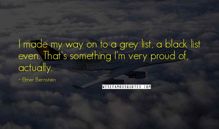 Elmer Bernstein Quotes: I made my way on to a grey list, a black list even. That's something I'm very proud of, actually.