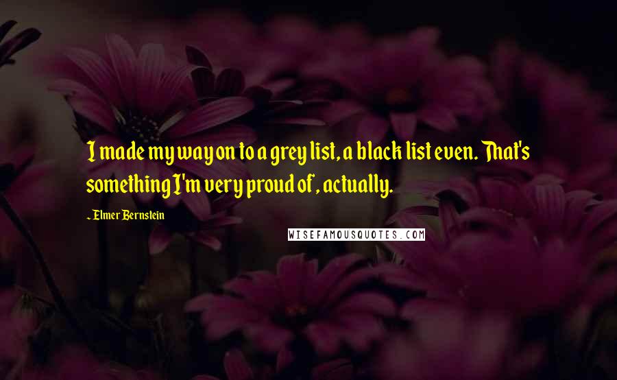 Elmer Bernstein Quotes: I made my way on to a grey list, a black list even. That's something I'm very proud of, actually.