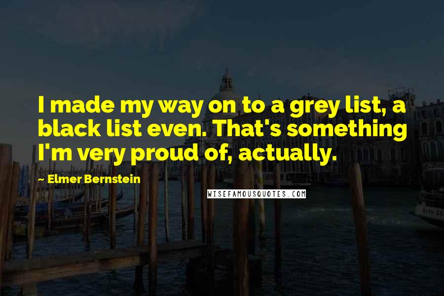 Elmer Bernstein Quotes: I made my way on to a grey list, a black list even. That's something I'm very proud of, actually.