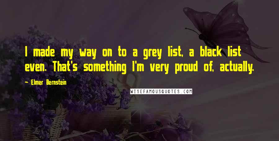 Elmer Bernstein Quotes: I made my way on to a grey list, a black list even. That's something I'm very proud of, actually.