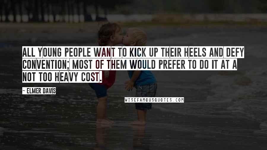 Elmer Davis Quotes: All young people want to kick up their heels and defy convention; most of them would prefer to do it at a not too heavy cost.