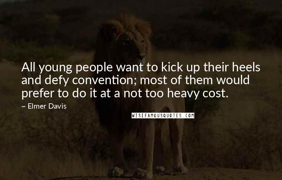 Elmer Davis Quotes: All young people want to kick up their heels and defy convention; most of them would prefer to do it at a not too heavy cost.