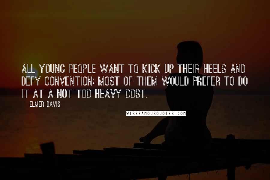 Elmer Davis Quotes: All young people want to kick up their heels and defy convention; most of them would prefer to do it at a not too heavy cost.