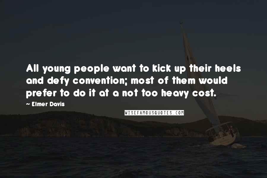 Elmer Davis Quotes: All young people want to kick up their heels and defy convention; most of them would prefer to do it at a not too heavy cost.