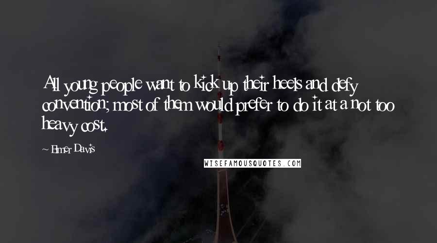 Elmer Davis Quotes: All young people want to kick up their heels and defy convention; most of them would prefer to do it at a not too heavy cost.