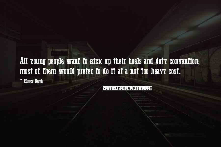 Elmer Davis Quotes: All young people want to kick up their heels and defy convention; most of them would prefer to do it at a not too heavy cost.