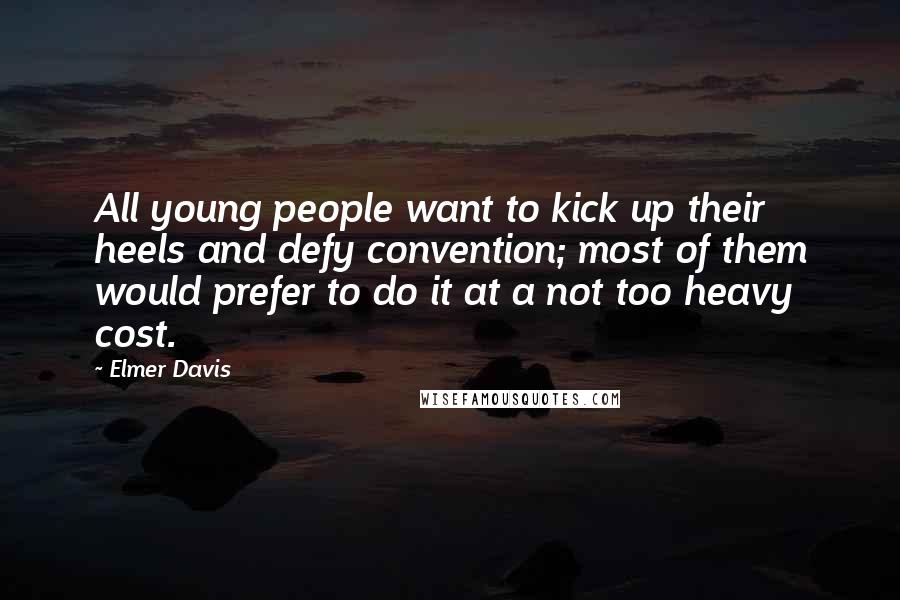 Elmer Davis Quotes: All young people want to kick up their heels and defy convention; most of them would prefer to do it at a not too heavy cost.