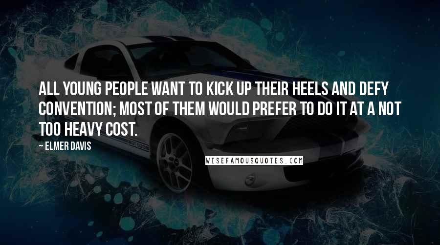 Elmer Davis Quotes: All young people want to kick up their heels and defy convention; most of them would prefer to do it at a not too heavy cost.