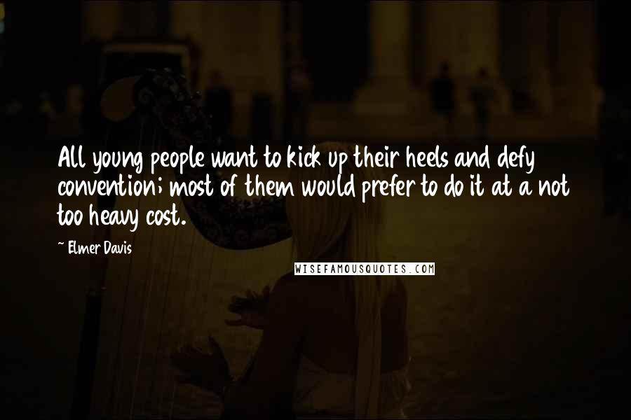 Elmer Davis Quotes: All young people want to kick up their heels and defy convention; most of them would prefer to do it at a not too heavy cost.