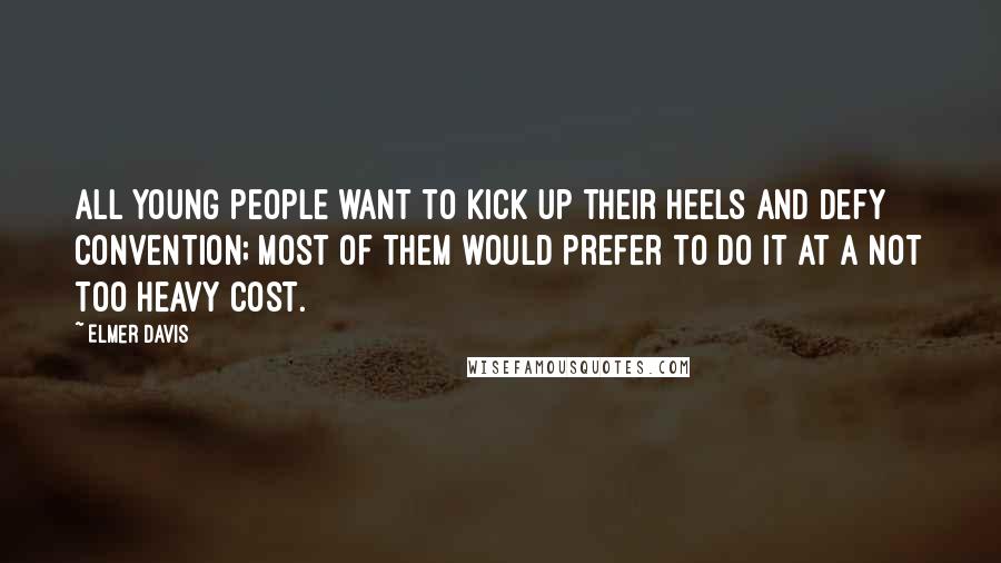 Elmer Davis Quotes: All young people want to kick up their heels and defy convention; most of them would prefer to do it at a not too heavy cost.