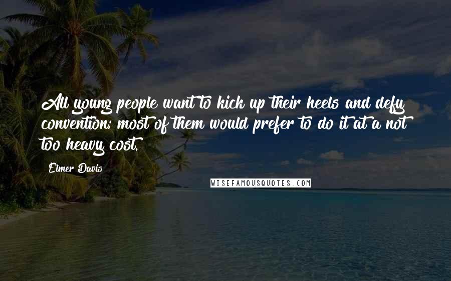 Elmer Davis Quotes: All young people want to kick up their heels and defy convention; most of them would prefer to do it at a not too heavy cost.