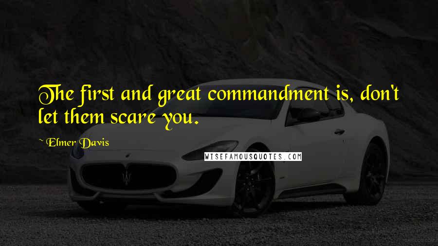 Elmer Davis Quotes: The first and great commandment is, don't let them scare you.