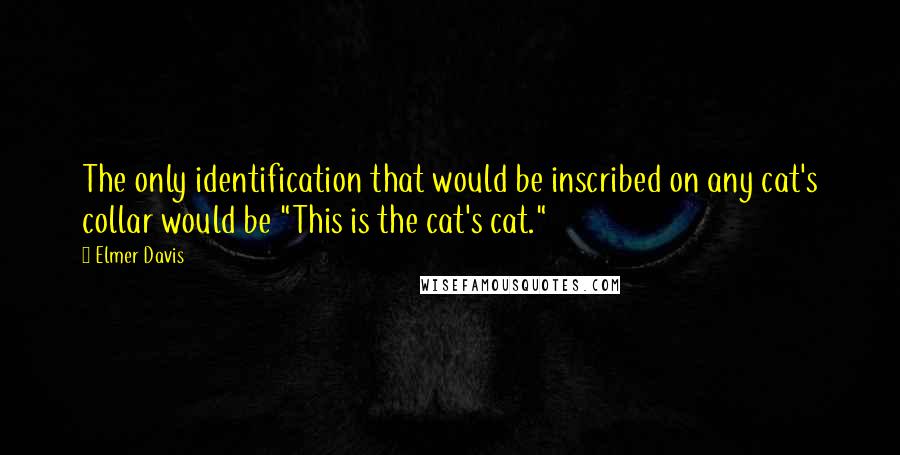 Elmer Davis Quotes: The only identification that would be inscribed on any cat's collar would be "This is the cat's cat."