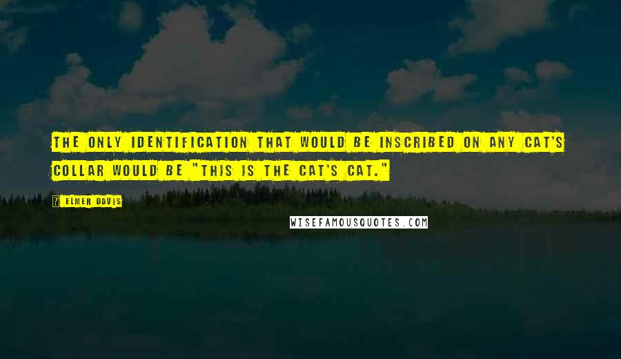 Elmer Davis Quotes: The only identification that would be inscribed on any cat's collar would be "This is the cat's cat."