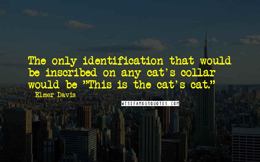 Elmer Davis Quotes: The only identification that would be inscribed on any cat's collar would be "This is the cat's cat."