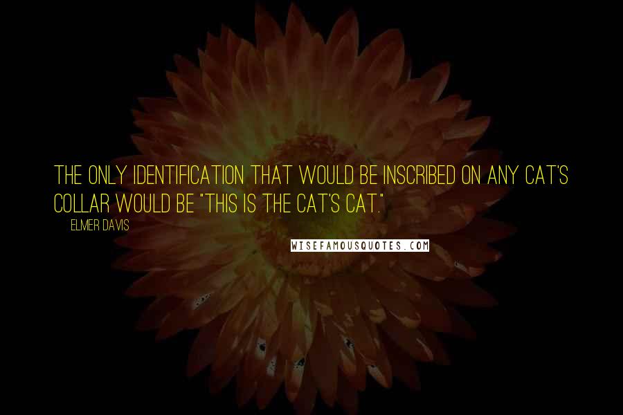 Elmer Davis Quotes: The only identification that would be inscribed on any cat's collar would be "This is the cat's cat."