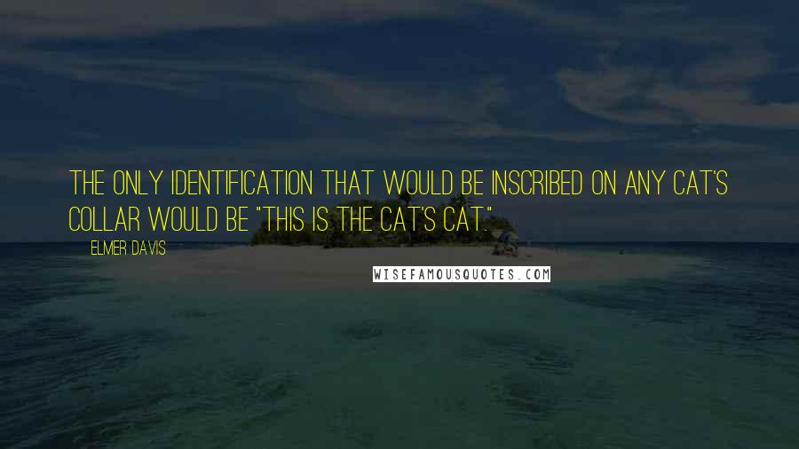 Elmer Davis Quotes: The only identification that would be inscribed on any cat's collar would be "This is the cat's cat."