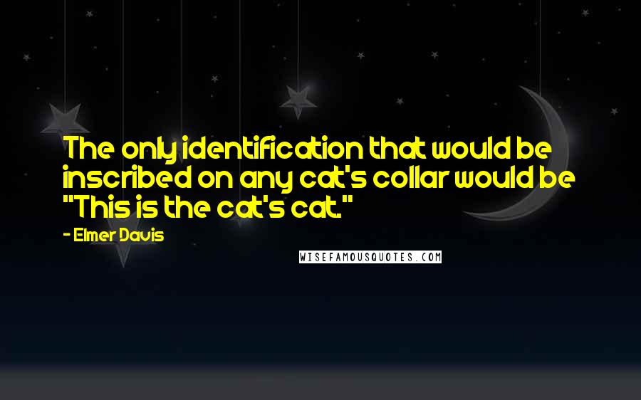 Elmer Davis Quotes: The only identification that would be inscribed on any cat's collar would be "This is the cat's cat."