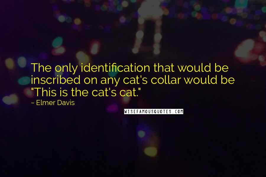 Elmer Davis Quotes: The only identification that would be inscribed on any cat's collar would be "This is the cat's cat."