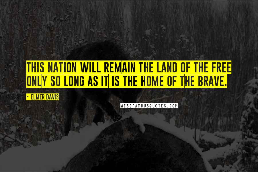 Elmer Davis Quotes: This nation will remain the land of the free only so long as it is the home of the brave.