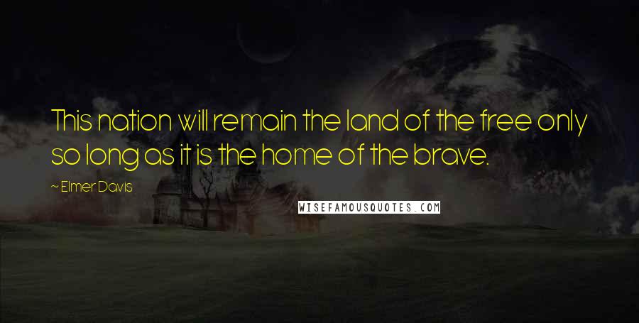 Elmer Davis Quotes: This nation will remain the land of the free only so long as it is the home of the brave.