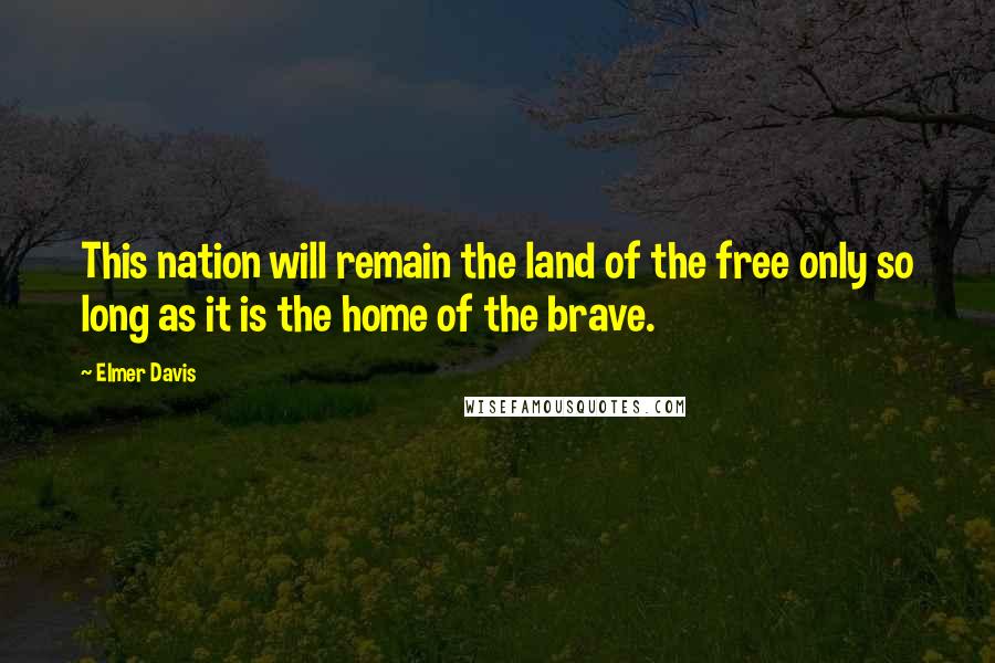 Elmer Davis Quotes: This nation will remain the land of the free only so long as it is the home of the brave.