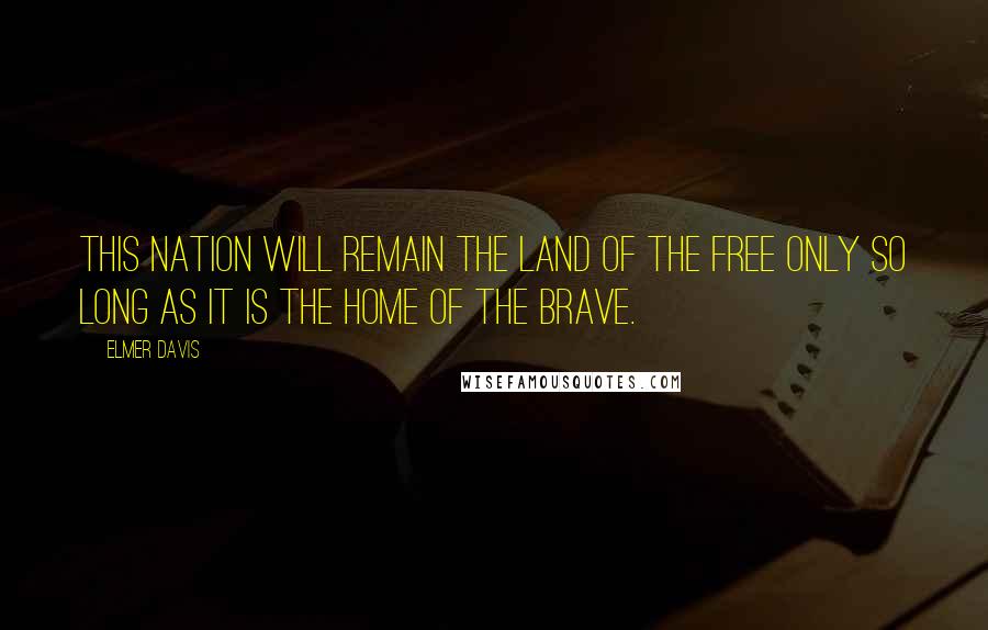 Elmer Davis Quotes: This nation will remain the land of the free only so long as it is the home of the brave.