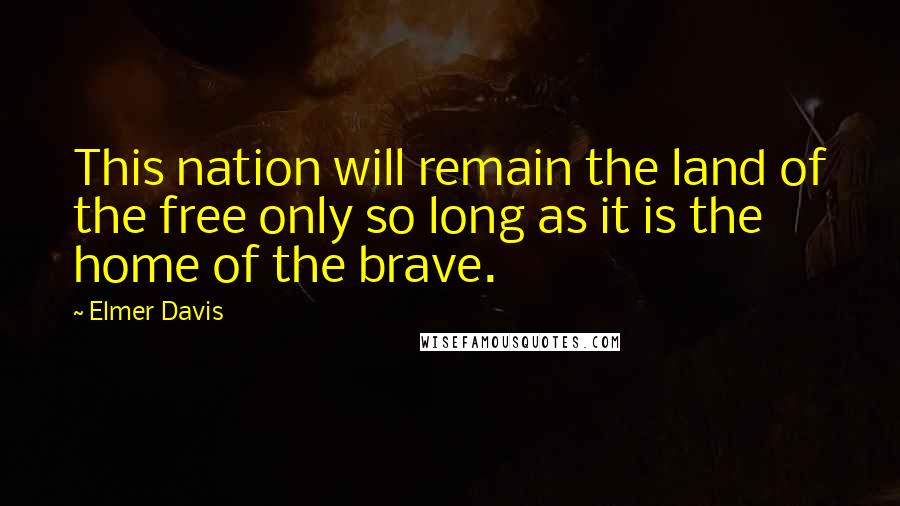 Elmer Davis Quotes: This nation will remain the land of the free only so long as it is the home of the brave.