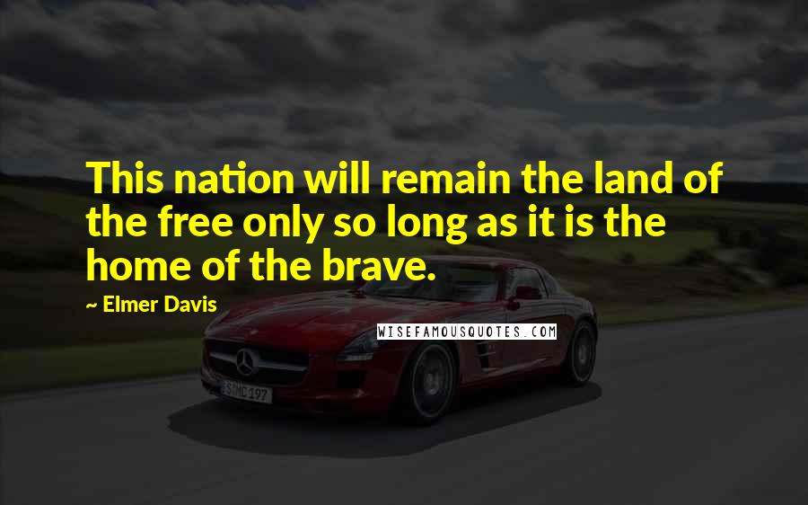 Elmer Davis Quotes: This nation will remain the land of the free only so long as it is the home of the brave.