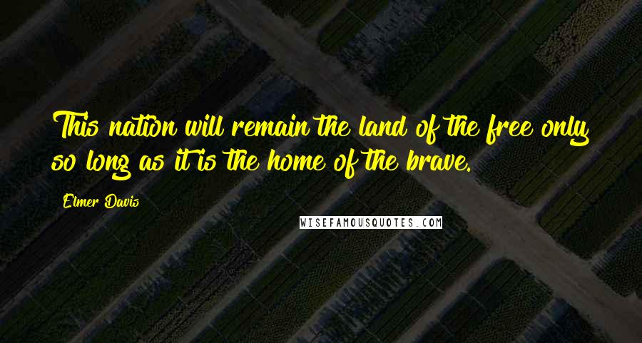 Elmer Davis Quotes: This nation will remain the land of the free only so long as it is the home of the brave.