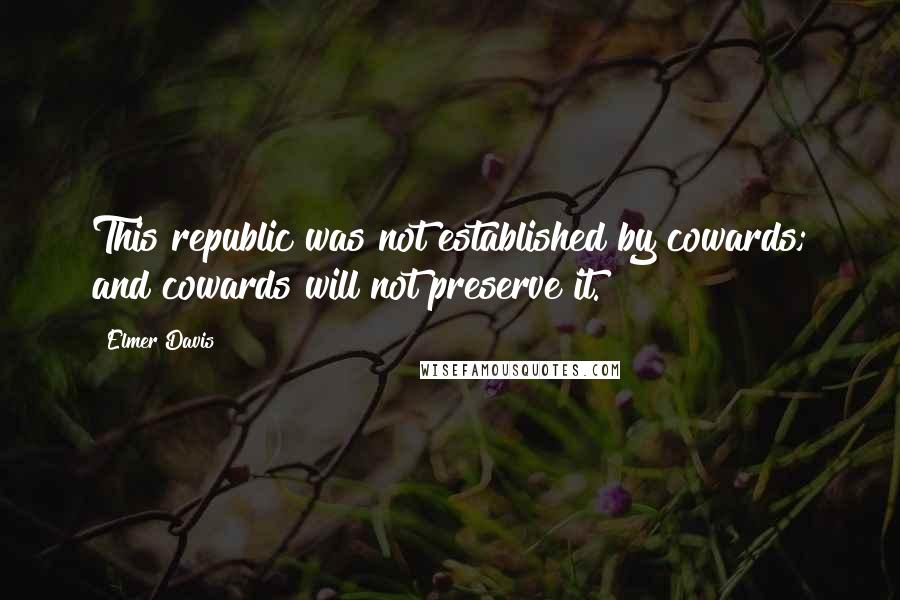 Elmer Davis Quotes: This republic was not established by cowards; and cowards will not preserve it.