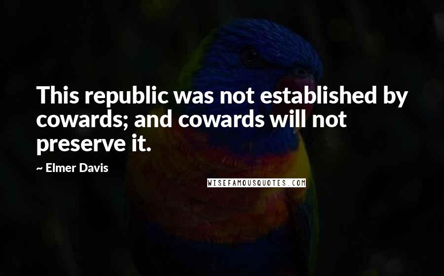 Elmer Davis Quotes: This republic was not established by cowards; and cowards will not preserve it.