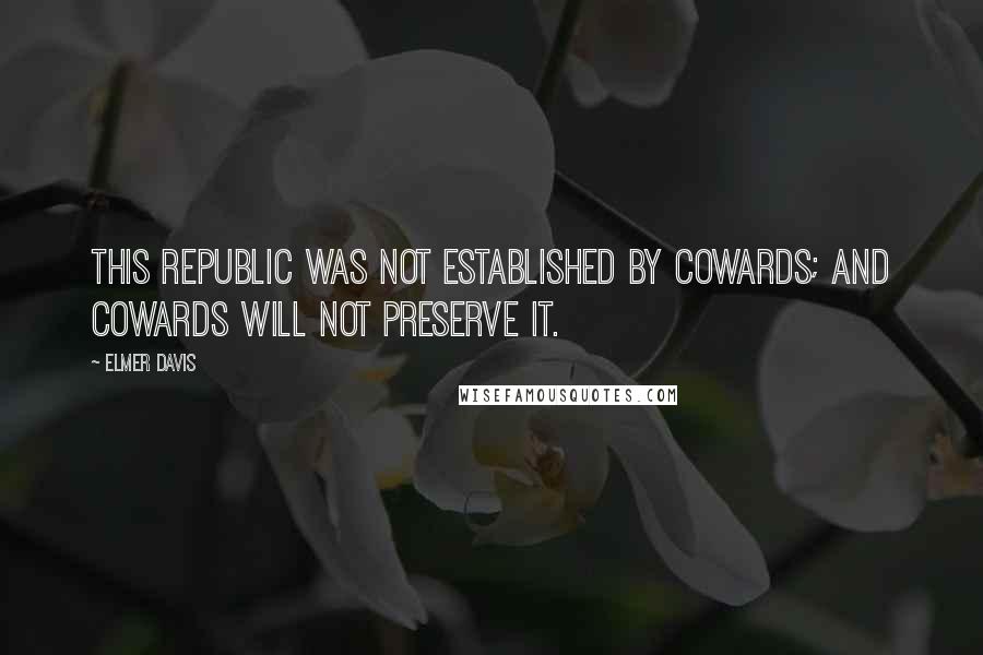 Elmer Davis Quotes: This republic was not established by cowards; and cowards will not preserve it.