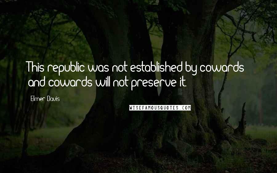 Elmer Davis Quotes: This republic was not established by cowards; and cowards will not preserve it.