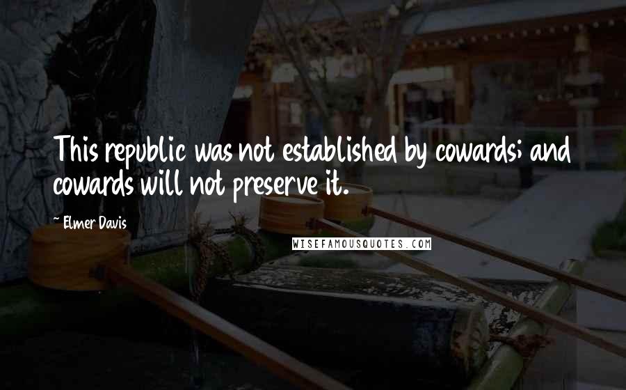 Elmer Davis Quotes: This republic was not established by cowards; and cowards will not preserve it.