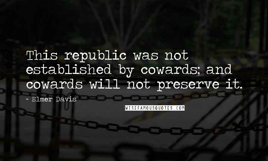 Elmer Davis Quotes: This republic was not established by cowards; and cowards will not preserve it.