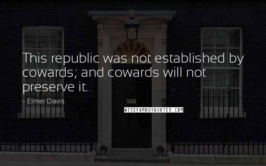 Elmer Davis Quotes: This republic was not established by cowards; and cowards will not preserve it.