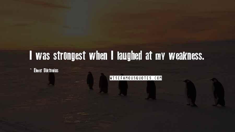 Elmer Diktonius Quotes: I was strongest when I laughed at my weakness.