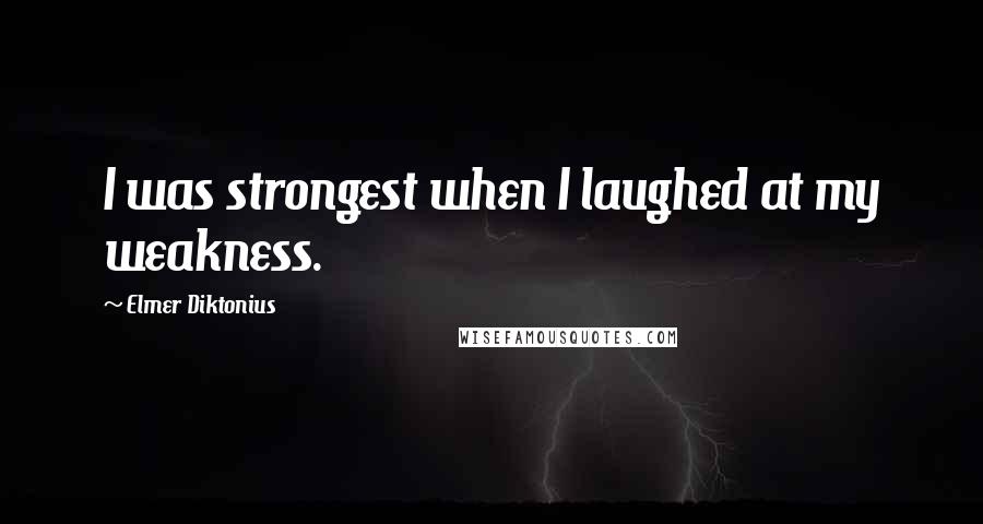 Elmer Diktonius Quotes: I was strongest when I laughed at my weakness.