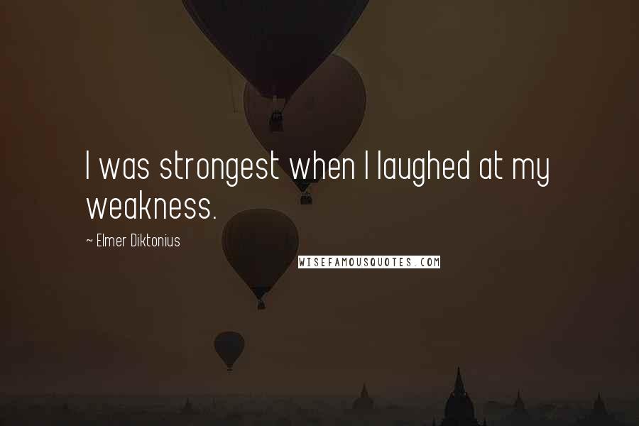 Elmer Diktonius Quotes: I was strongest when I laughed at my weakness.